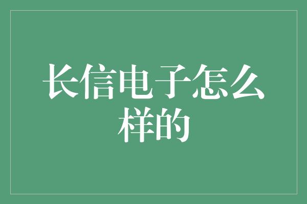 长信电子怎么样的