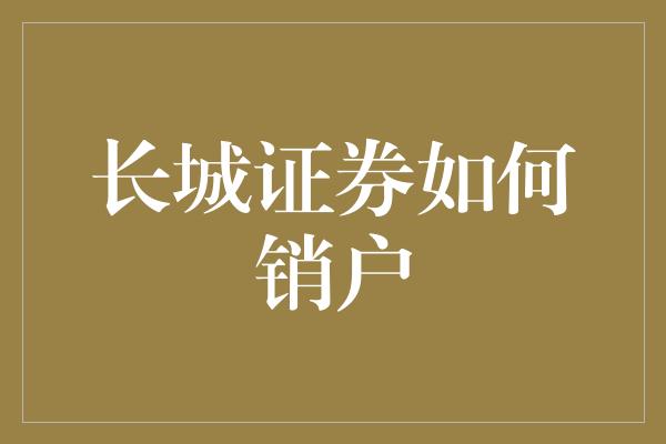 长城证券如何销户