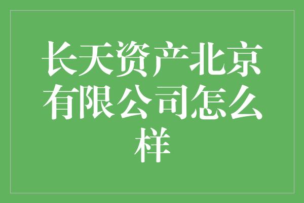 长天资产北京有限公司怎么样