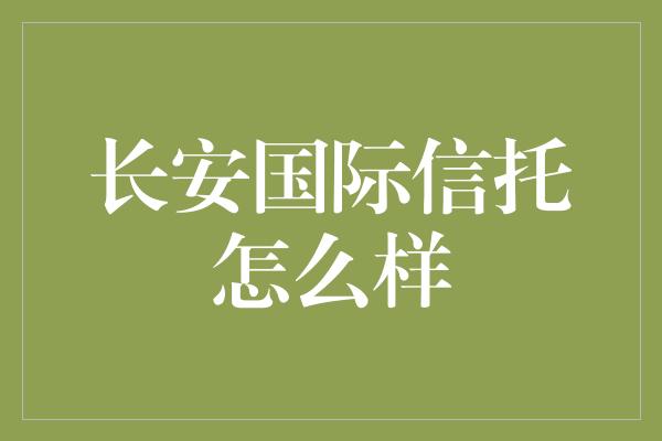 长安国际信托怎么样