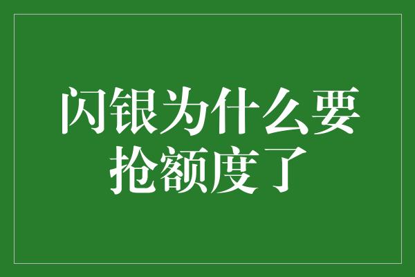 闪银为什么要抢额度了