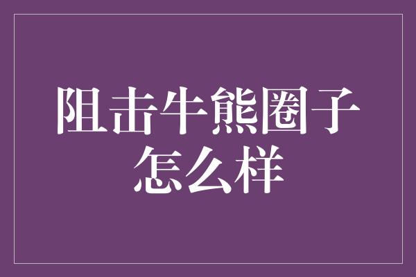 阻击牛熊圈子怎么样