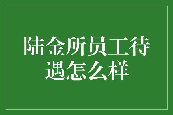 陆金所员工待遇怎么样