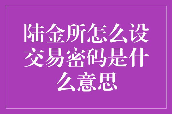 陆金所怎么设交易密码是什么意思