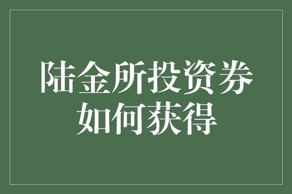 陆金所投资券如何获得