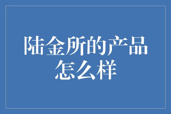 陆金所的产品怎么样