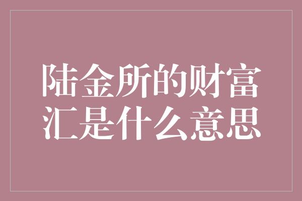 陆金所的财富汇是什么意思