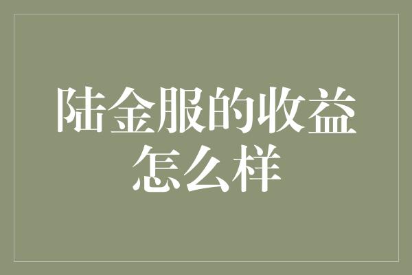 陆金服的收益怎么样