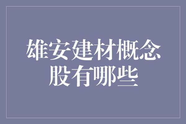 雄安建材概念股有哪些