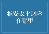 雅安太平财险在哪里？我在寻找保险界的太平间