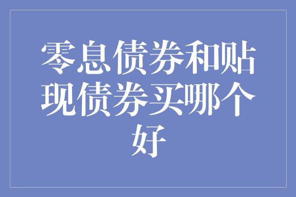 零息债券和贴现债券买哪个好