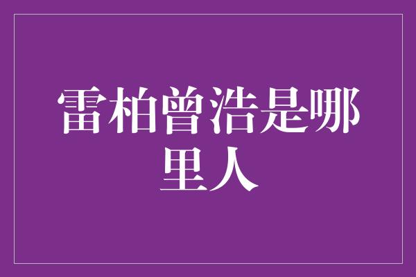 雷柏曾浩是哪里人