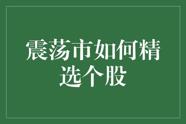 震荡市如何精选个股