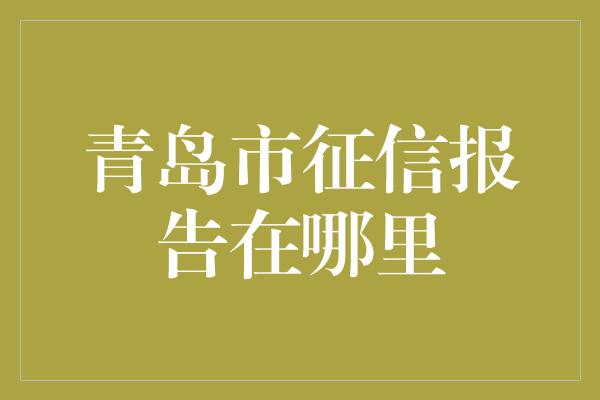 青岛市征信报告在哪里