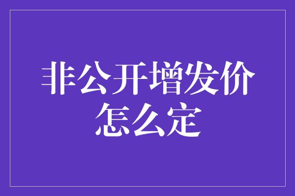 非公开增发价怎么定