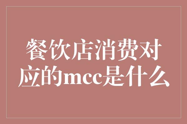 餐饮店消费对应的mcc是什么