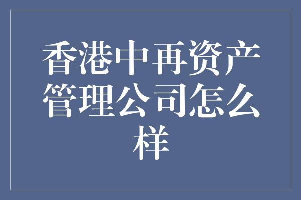 香港中再资产管理公司怎么样