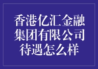 香港亿汇金融集团有限公司待遇怎么样？——揭秘员工的百变生活