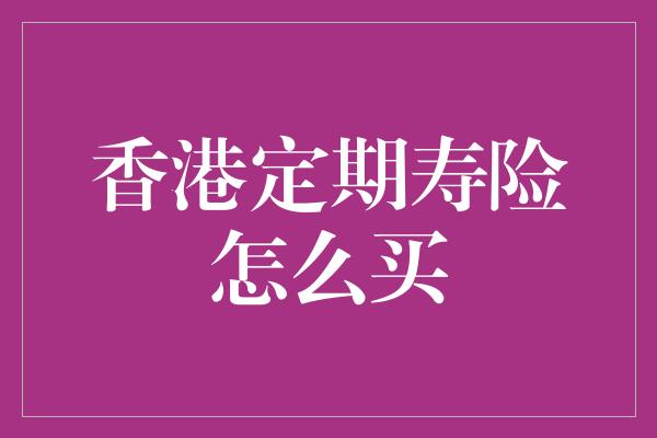 香港定期寿险怎么买