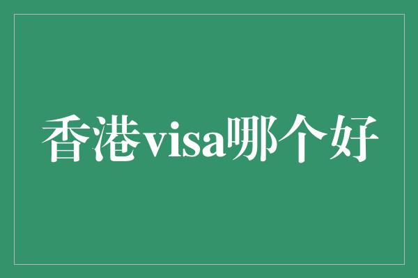 香港visa哪个好