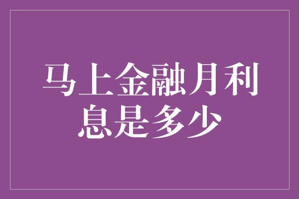 马上金融月利息是多少