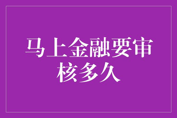 马上金融要审核多久