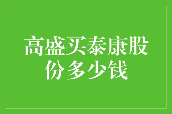 高盛买泰康股份多少钱