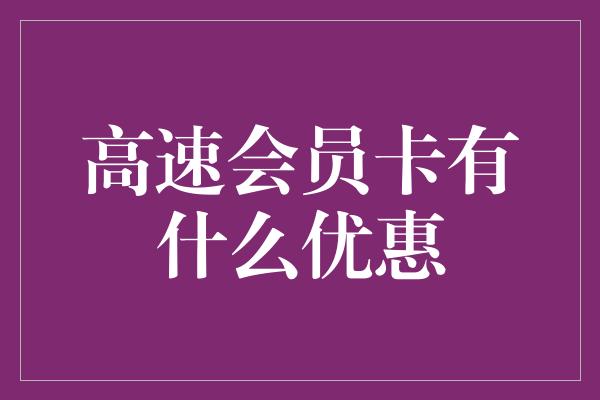 高速会员卡有什么优惠