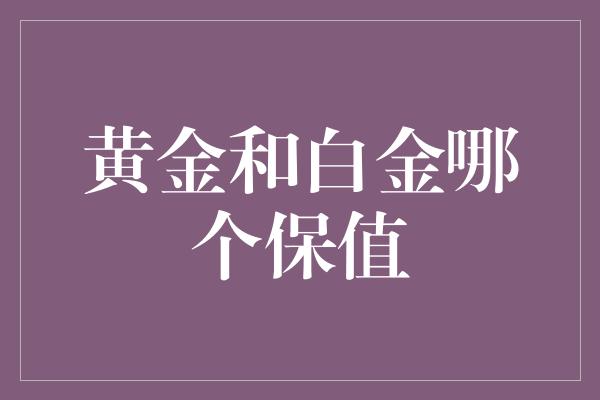 黄金和白金哪个保值