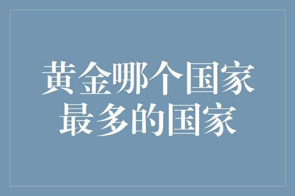 黄金哪个国家最多的国家