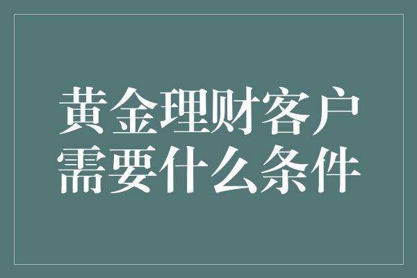 黄金理财客户需要什么条件