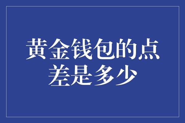 黄金钱包的点差是多少