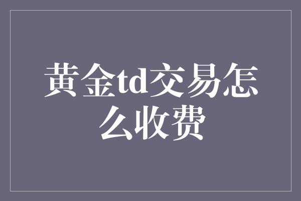 黄金td交易怎么收费