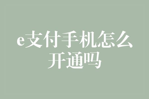 e支付手机怎么开通吗