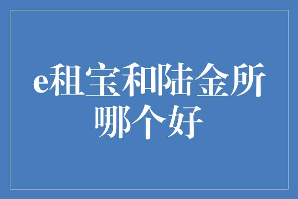 e租宝和陆金所哪个好