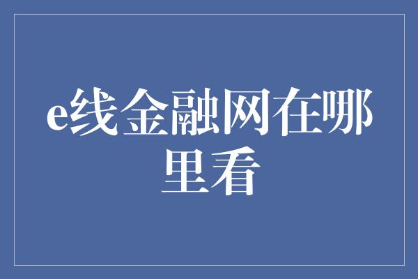 e线金融网在哪里看