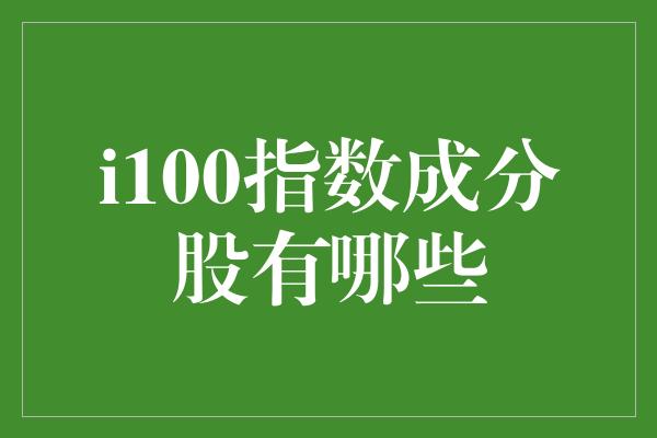 i100指数成分股有哪些