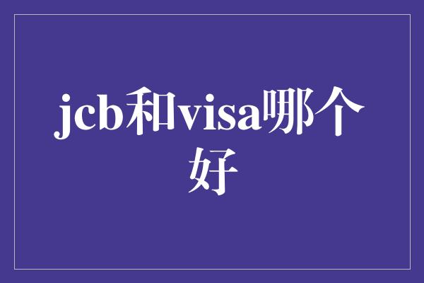 jcb和visa哪个好