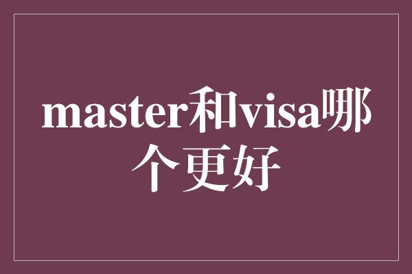 master和visa哪个更好