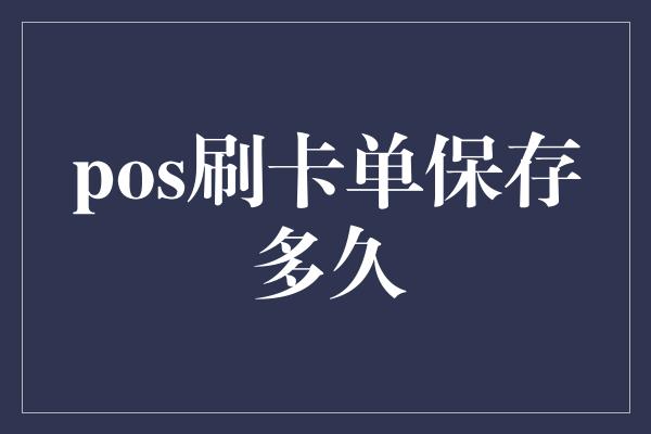 pos刷卡单保存多久