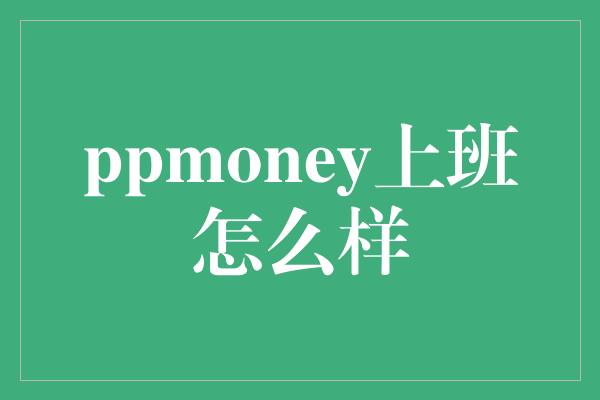 ppmoney上班怎么样