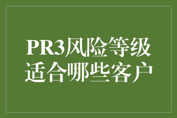 PR3风险等级适合哪些客户