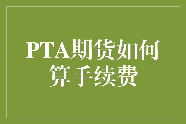 PTA期货如何算手续费