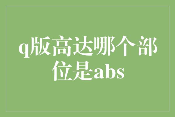 q版高达哪个部位是abs