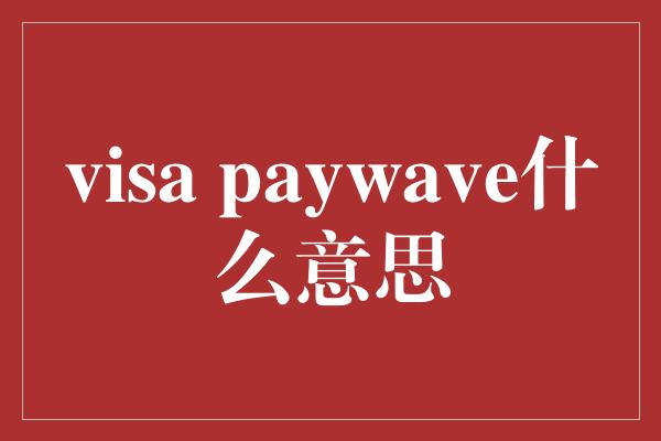 visa paywave什么意思