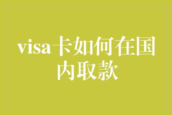 visa卡如何在国内取款