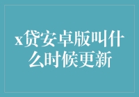 何时更新？x贷安卓版用户热议升级版本