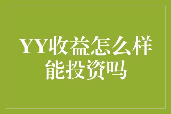 YY收益怎么样能投资吗